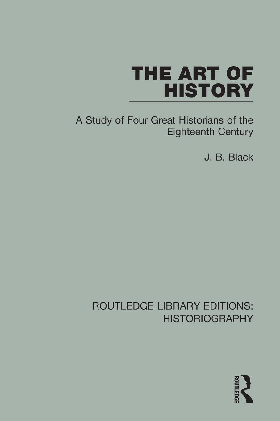 The Art of History: A Study of Four Great Historians of the Eighteenth Century (Routledge Library Editions: Historiography)