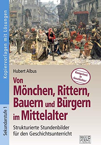 Von Mönchen, Rittern, Bauern und Bürgern im Mittelalter: Strukturierte Stundenbilder für den Geschichtsunterricht