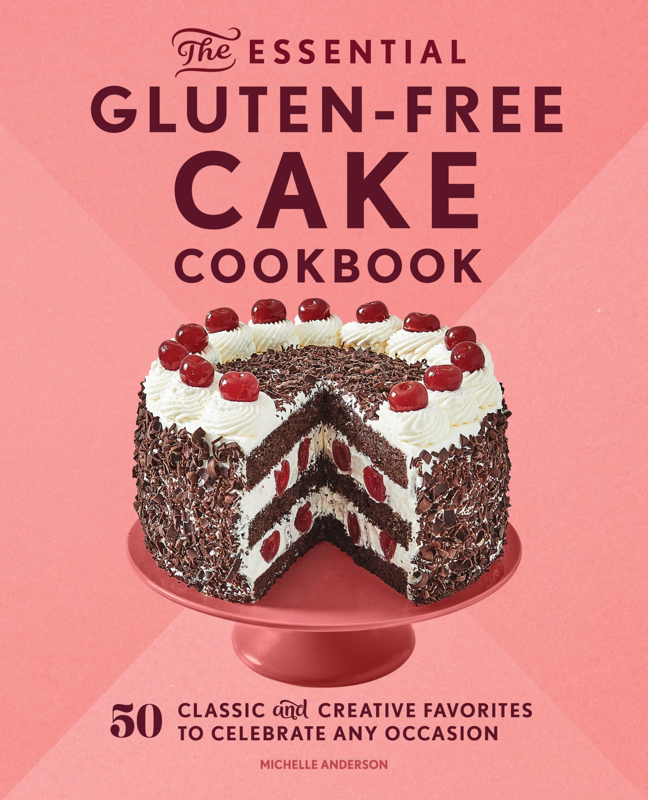 The Essential Gluten-Free Cake Cookbook: 50 Classic and Creative Favorites to Celebrate Any Occasion