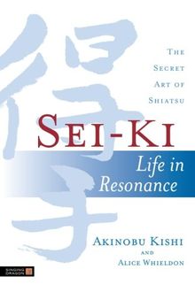 Sei-Ki: Life in Resonance - The Secret Art of Shiatsu