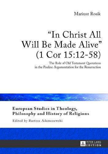 «In Christ All Will Be Made Alive» (1 Cor 15:12-58): The Role of Old Testament Quotations in the Pauline Argumentation for the Resurrection (European ... Philosophy and History of Religions)