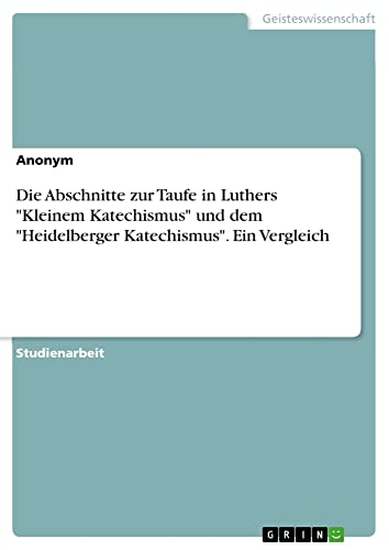Die Abschnitte zur Taufe in Luthers Kleinem Katechismus und dem Heidelberger Katechismus. Ein Vergleich