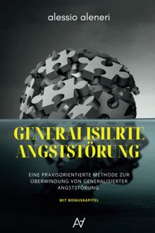 Generalisierte Angststörung - Eine praxisorientierte Methode zur Überwindung von generalisierter Angststörung und Zwangsgedanken: Inkl. Bonus-Workbook ... Schlafqualität & mehr Achtsamkeit im Alltag