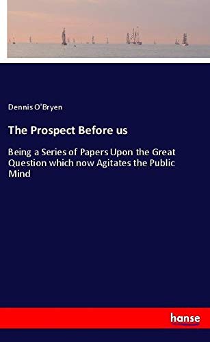 The Prospect Before us: Being a Series of Papers Upon the Great Question which now Agitates the Public Mind
