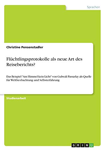 Flüchtlingsprotokolle als neue Art des Reiseberichts?: Das Beispiel Am Himmel kein Licht von Gulwali Passarlay als Quelle für Weltbeobachtung und Selbsterfahrung