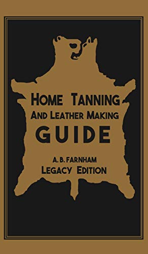 Home Tanning And Leather Making Guide (Legacy Edition): The Classic Manual For Working With And Preserving Your Own Buckskin, Hides, Skins, and Furs (Library of American Outdoors Classics, Band 12)