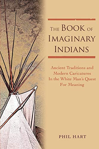 Phil Hart The Book Of Imaginary Indians, Ancient Traditions And Modern Caricatures In The White Man's Quest For Meaning