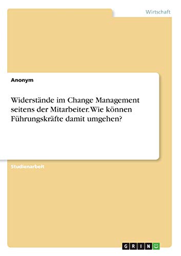 Widerstände im Change Management seitens der Mitarbeiter. Wie können Führungskräfte damit umgehen?