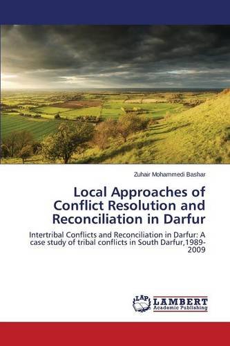 Local Approaches of Conflict Resolution and Reconciliation in Darfur: Intertribal Conflicts and Reconciliation in Darfur: A case study of tribal conflicts in South Darfur,1989-2009