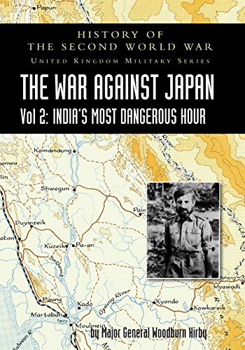 HISTORY OF THE SECOND WORLD WAR: UNITED KINGDOM MILITARY SERIES: OFFICIAL CAMPAIGN HISTORY: THE WAR AGAINST JAPAN VOLUME 2: India's Most Dangerous Hour