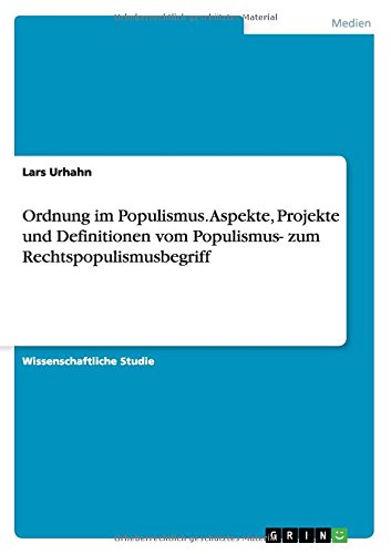 Ordnung im Populismus. Aspekte, Projekte und Definitionen vom Populismus- zum Rechtspopulismusbegriff