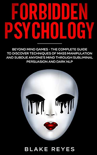 Blake Reyes Forbidden Psychology, Beyond Mind Games - The Complete Guide To Discover Techniques Of Mass Manipulation And Subdue Anyone's Mind Through Subliminal