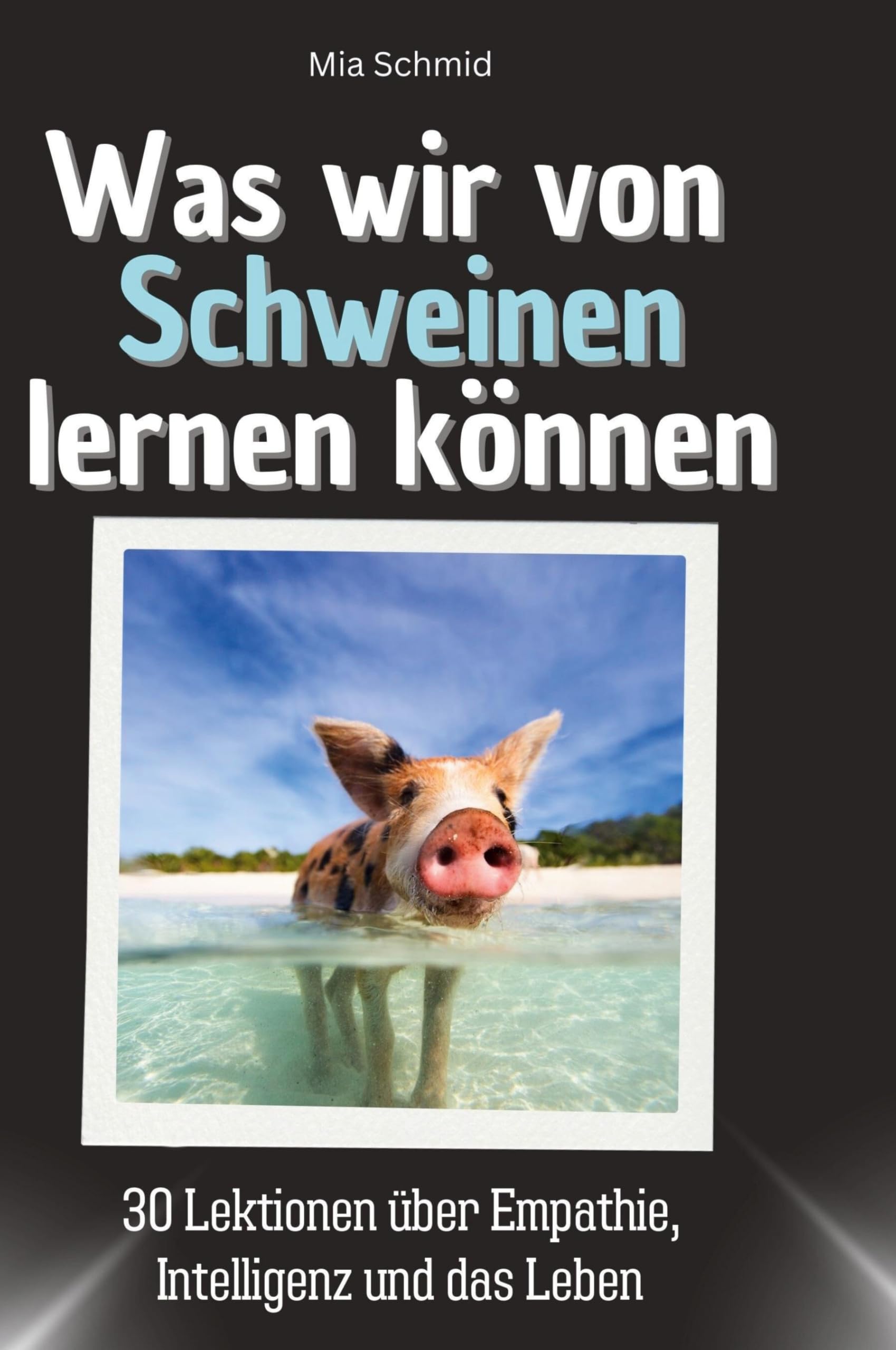 Was wir von Schweinen lernen können: 30 Lektionen über Empathie, Intelligenz und das Leben
