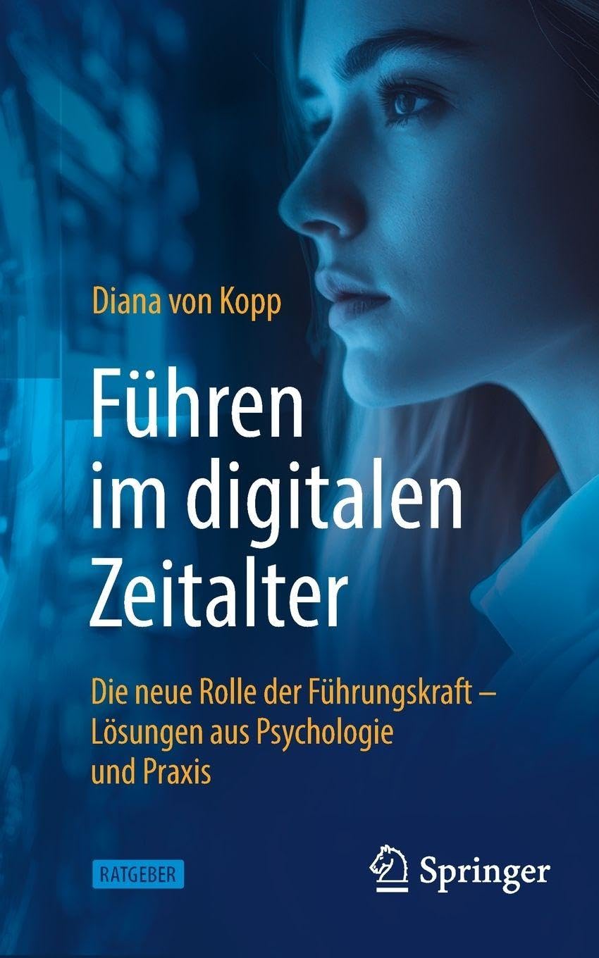 Führen im digitalen Zeitalter: Die neue Rolle der Führungskraft: Lösungen aus Psychologie und Praxis
