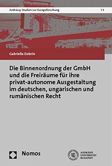 Die Binnenordnung der GmbH und die Freiräume für ihre privat-autonome Ausgestaltung im deutschen, ungarischen und rumänischen Recht (Andrassy Studien Zur Europaforschung)