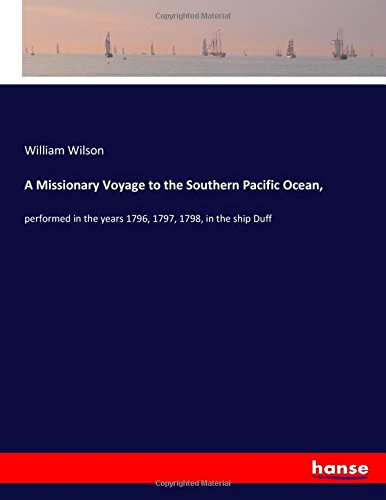 A Missionary Voyage to the Southern Pacific Ocean,: performed in the years 1796, 1797, 1798, in the ship Duff