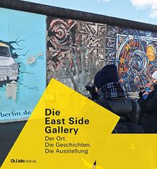 Die East Side Gallery: Der Ort. Die Geschichten. Die Ausstellung