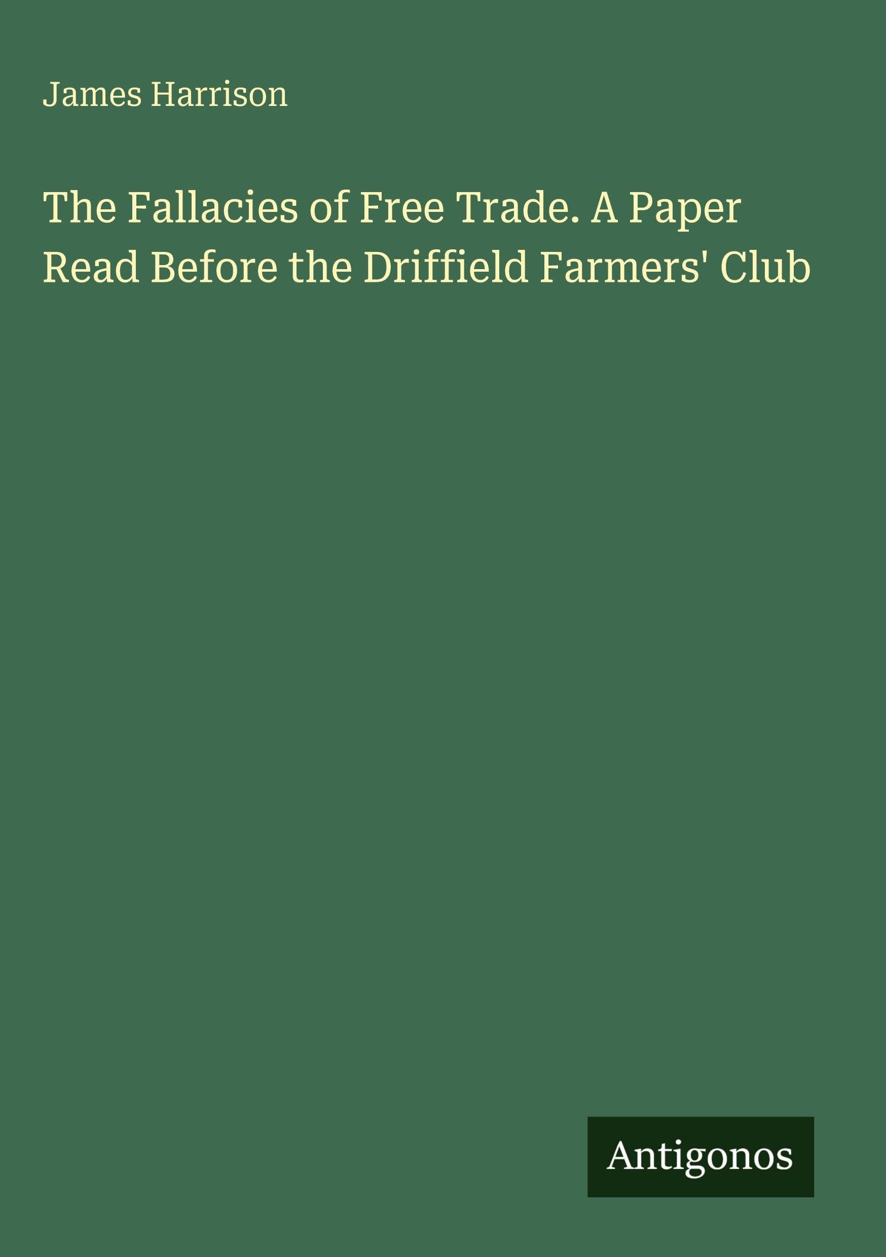 The Fallacies of Free Trade. A Paper Read Before the Driffield Farmers' Club