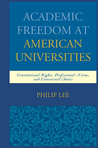Philip Lee Academic Freedom At American Universities, Constitutional Rights, Professional Norms, And Contractual Duties