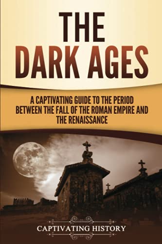 Captivating History The Dark Ages, A Captivating Guide To The Period Between The Fall Of The Roman Empire And The Renaissance (The Medieval Period)