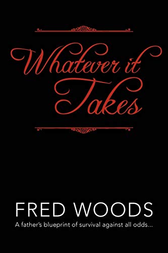 Whatever It Takes: A Father's Blueprint of Survival Against All Odds...