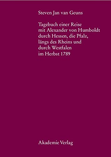 Steven Jan van Geuns. Tagebuch einer Reise mit Alexander von Humboldt durch Hessen, die Pfalz, längs des Rheins und durch Westfalen im Herbst 1789 ... Alexander-von-Humboldt-Forschung, Band 26)