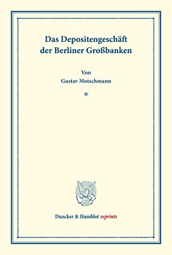 Das Depositengeschäft der Berliner Großbanken.: Kapitalbildung und Kapitalverwendung. Hrsg. von Hermann Schumacher. Erster Teil. (Schriften des ... (Duncker & Humblot reprints, Band 154)