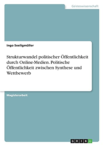 Strukturwandel politischer Öffentlichkeit durch Online-Medien. Politische Öffentlichkeit zwischen Synthese und Wettbewerb: Magisterarbeit