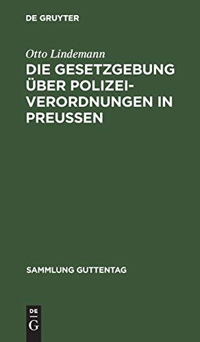 Die Gesetzgebung über Polizeiverordnungen in Preußen: Textausgabe der einschlägigen Gesetzesbestimmungen mit Einleitung, Anmerkungen und Sachregister (Sammlung Guttentag, 37, Band 37)