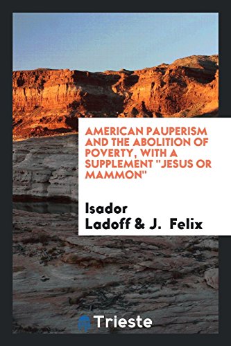 American Pauperism and the Abolition of Poverty, with a Supplement Jesus or Mammon