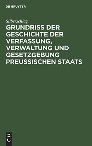Grundriß der Geschichte der Verfassung, Verwaltung und Gesetzgebung Preußischen Staats: Seit der Zeit des dreißigjährigen Krieges bis zum Jahre 1850