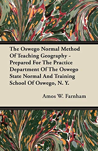 The Oswego Normal Method Of Teaching Geography - Prepared For The Practice Department Of The Oswego State Normal And Training School Of Oswego, N. Y.