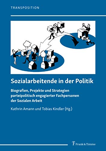 Sozialarbeitende in der Politik: Biografien, Projekte und Strategien parteipolitisch engagierter Fachpersonen der Sozialen Arbeit (Transposition – ... und Entwicklung in der Sozialen Arbeit)