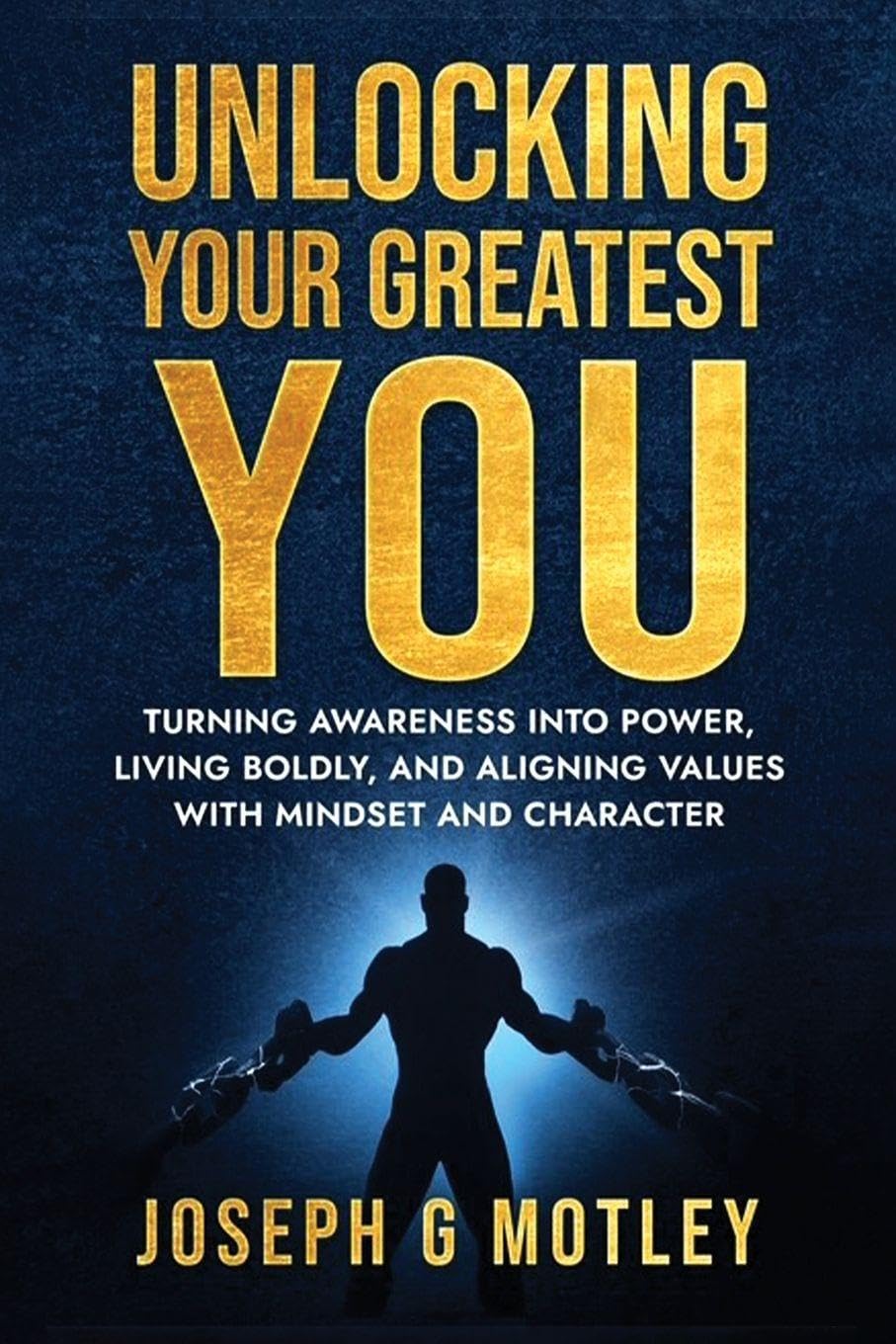 Unlocking Your Greatest You: Turning Awareness into Power Living Boldly, and Aligning Values with Mindset and Character