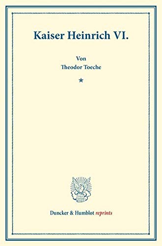 Kaiser Heinrich VI.: Auf Veranlassung und mit Unterstützung Seiner Majestät des Königs von Bayern Maximilian II. hrsg. durch die historische ... Geschichte). (Duncker & Humblot reprints)