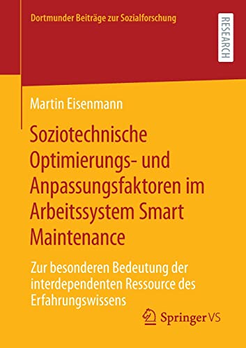 Soziotechnische Optimierungs- und Anpassungsfaktoren im Arbeitssystem Smart Maintenance: Zur besonderen Bedeutung der interdependenten Ressource des ... (Dortmunder Beiträge zur Sozialforschung)