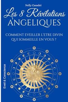 Les 8 révélations Angéliques: Comment éveiller l'être divin qui sommeille en vous ?