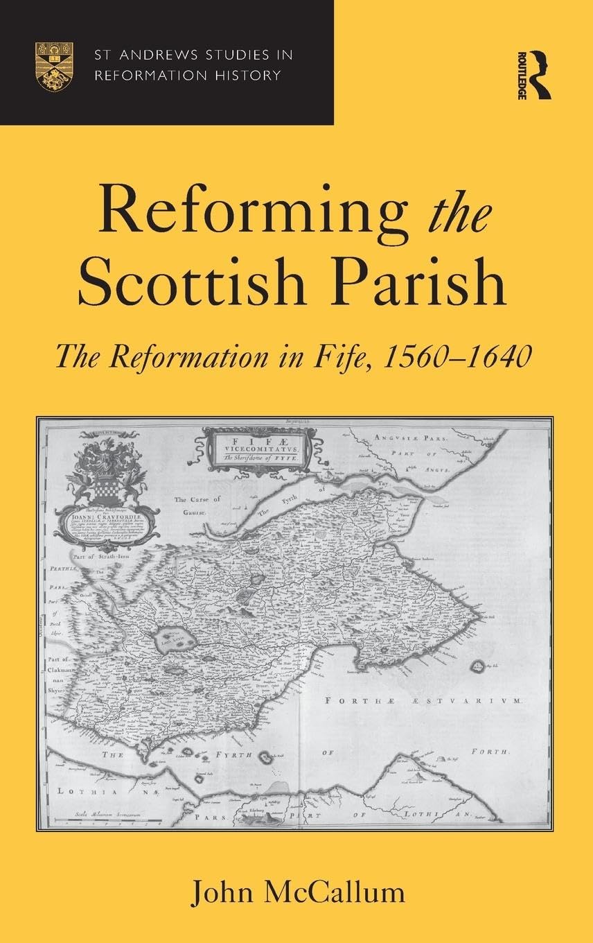 Reforming the Scottish Parish: The Reformation in Fife, 1560-1640 (St Andrews Studies in Reformation History)