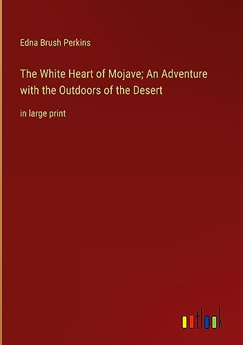 The White Heart of Mojave; An Adventure with the Outdoors of the Desert: in large print
