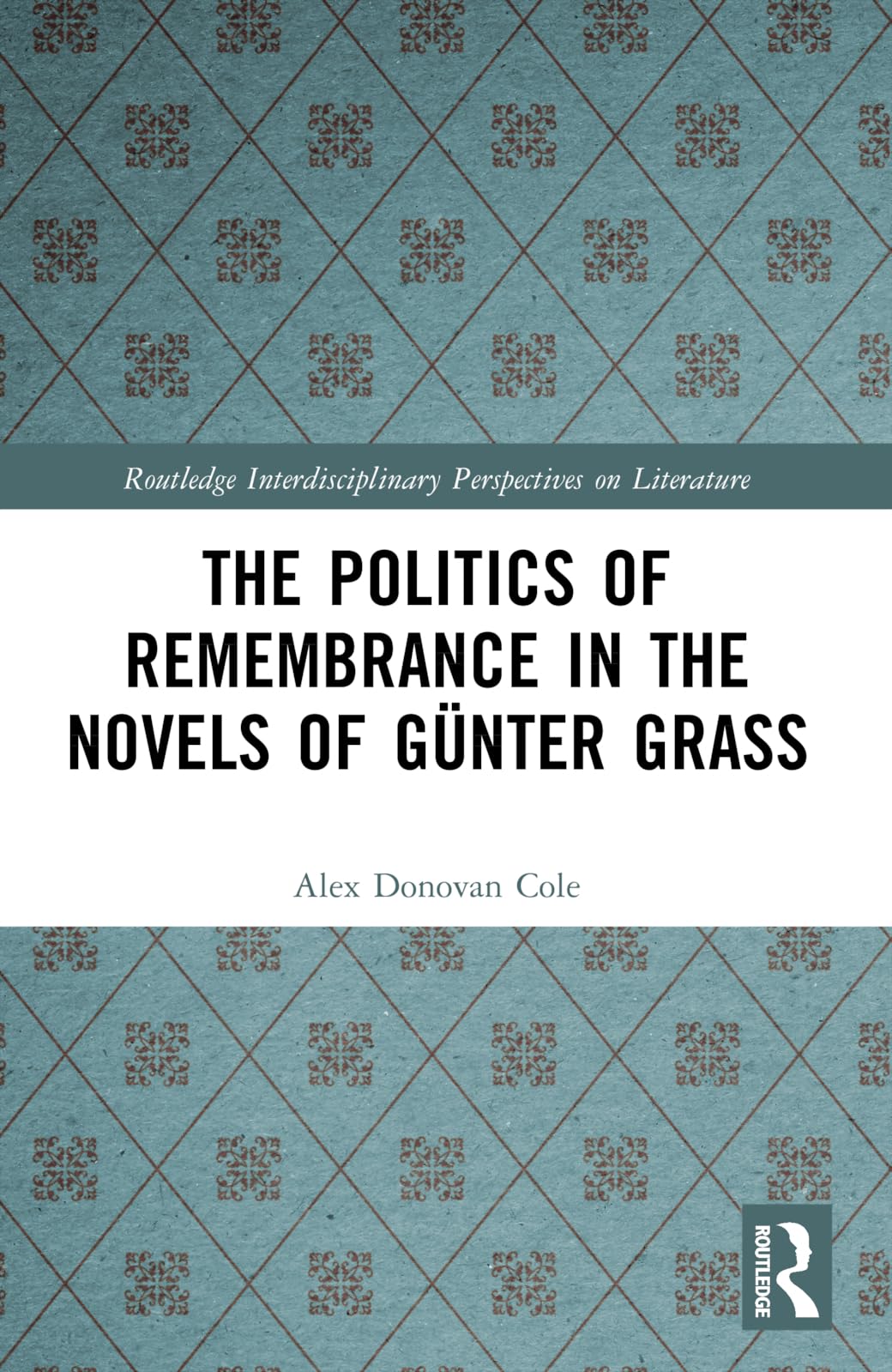 The Politics of Remembrance in the Novels of Günter Grass (Routledge Interdisciplinary Perspectives on Literature)