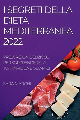 I SEGRETI DELLA DIETA MEDITERRANEA 2022: DELIZIOSI PIATTI PER SORPRENDERE LA TUA FAMIGLIA E GLI AMICI