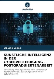 KÜNSTLICHE INTELLIGENZ IN DER CYBERVERTEIDIGUNG - POSTGRADUIERTENARBEIT: Entwicklung eines Algorithmus unter Verwendung neuronaler Netze als Beratungsinstrument für Cyberattribution.