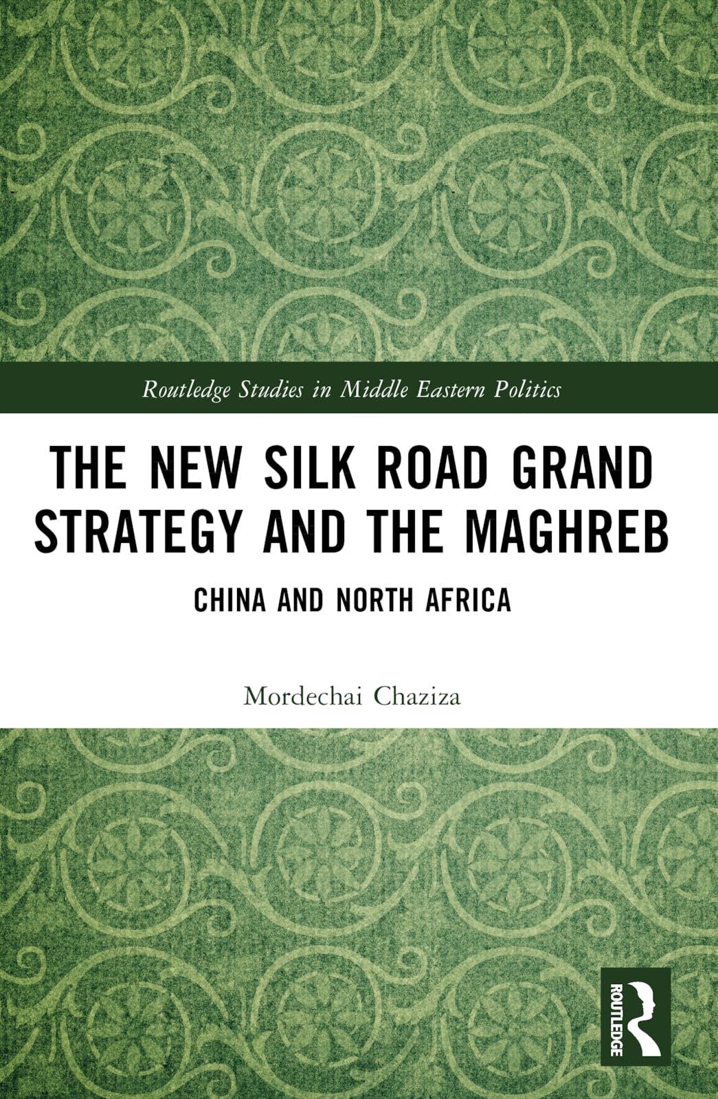 The New Silk Road Grand Strategy and the Maghreb: China and North Africa (Routledge Studies in Middle Eastern Politics)