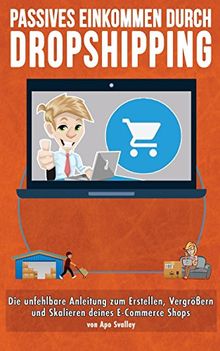 Passives Einkommen durch Dropshipping: Die unfehlbare Anleitung zum Erstellen, Vergrößern und Skalieren deines E-Commerce Shops