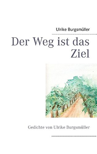 Der Weg ist das Ziel: Gedichte von Ulrike Burgsmüller