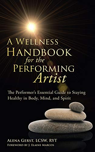 A Wellness Handbook for the Performing Artist: The Performer?s Essential Guide to Staying Healthy in Body, Mind, and Spirit