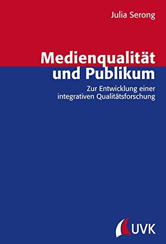 Medienqualität und Publikum: Zur Entwicklung einer integrativen Qualitätsforschung (Forschungsfeld Kommunikation)