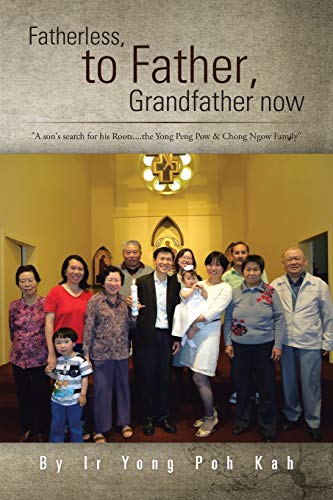 Fatherless, to Father, Grandfather Now: A Son's Search for His Roots . . . the Yong Peng Pow & Chong Ngow Family