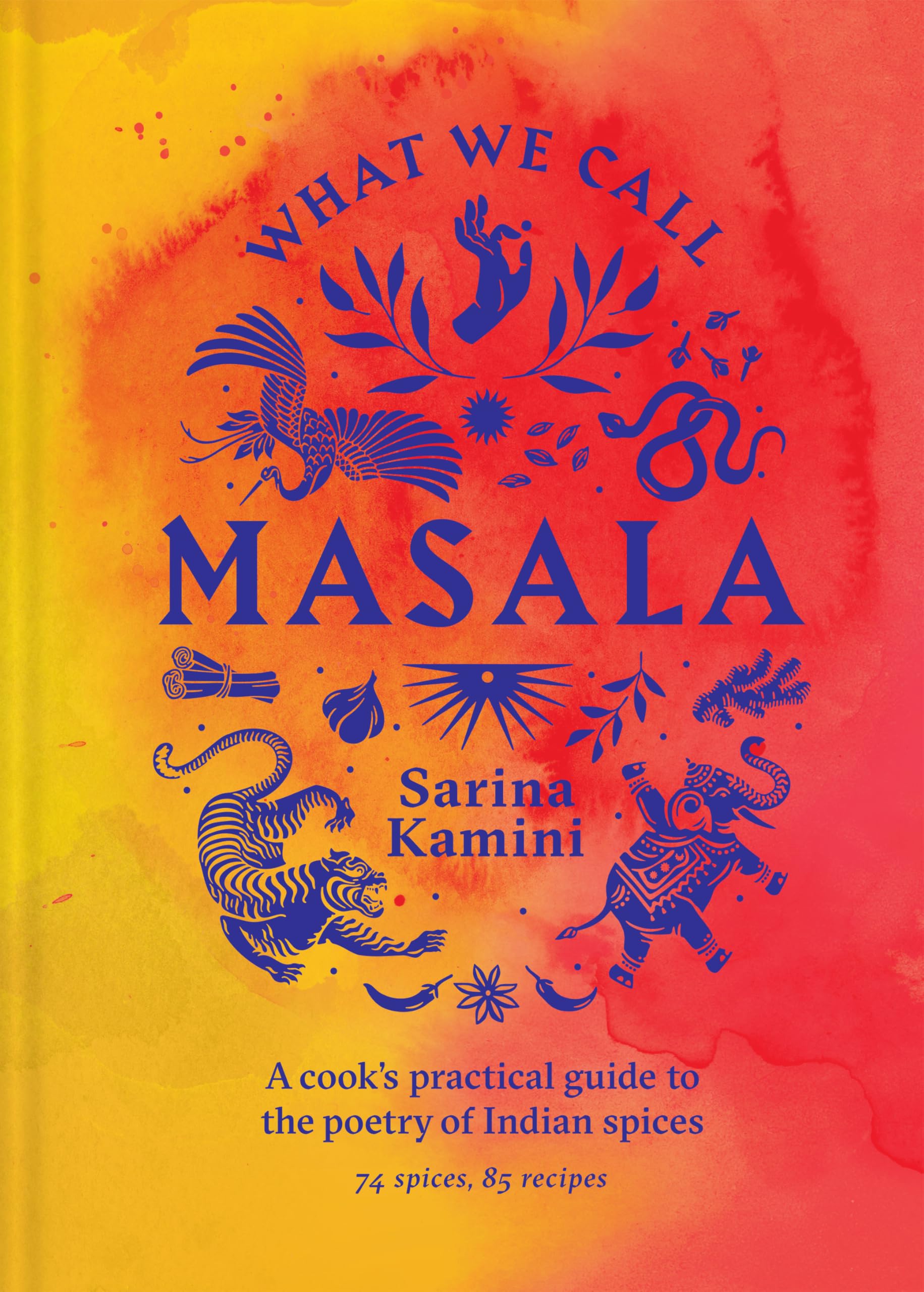 Sarina Kamini What We Call Masala | A Cook's Practical Guide To The Poetry Of Indian Spices, 74 Spices, 85 Recipes