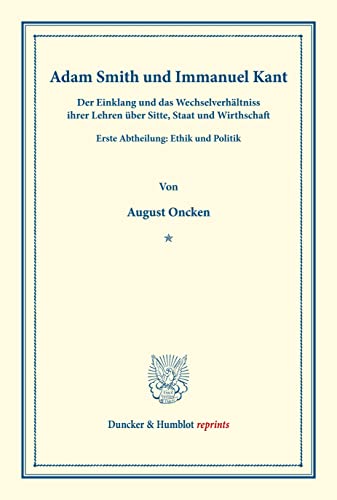 Adam Smith und Immanuel Kant.: Der Einklang und das Wechselverhältniss ihrer Lehren über Sitte, Staat und Wirthschaft. Erste Abtheilung: Ethik und Politik. (Duncker & Humblot reprints)